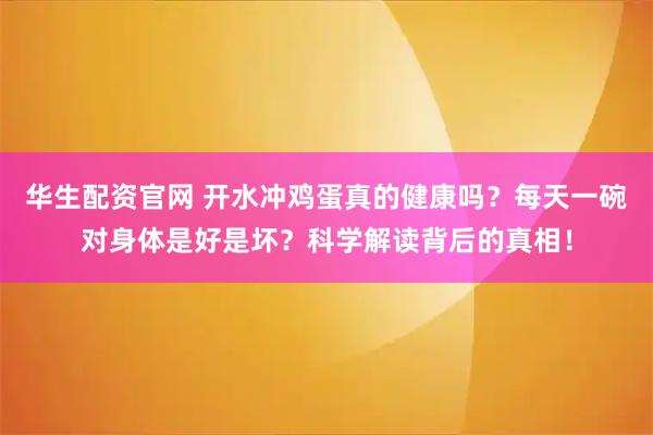 华生配资官网 开水冲鸡蛋真的健康吗？每天一碗对身体是好是坏？科学解读背后的真相！