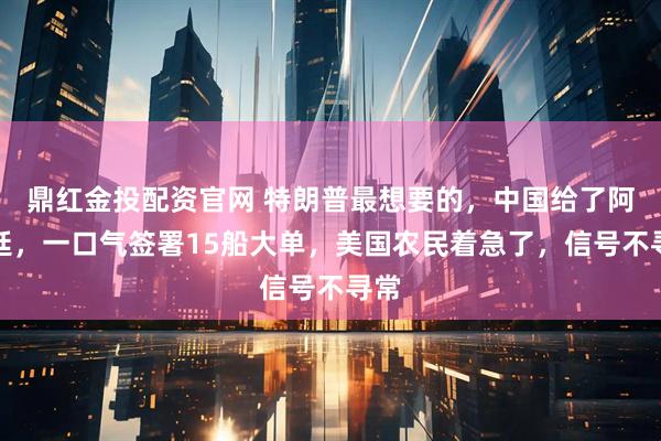 鼎红金投配资官网 特朗普最想要的，中国给了阿根廷，一口气签署15船大单，美国农民着急了，信号不寻常