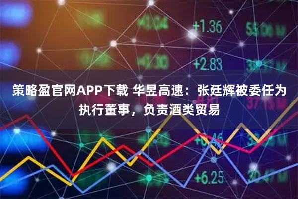 策略盈官网APP下载 华昱高速：张廷辉被委任为执行董事，负责酒类贸易