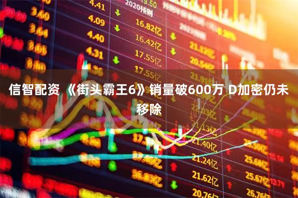 信智配资 《街头霸王6》销量破600万 D加密仍未移除