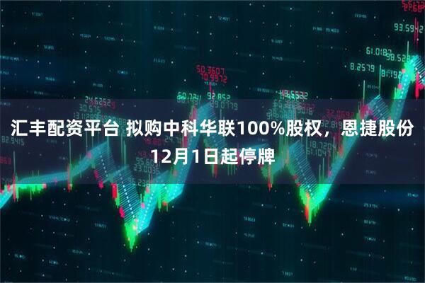 汇丰配资平台 拟购中科华联100%股权，恩捷股份12月1日起停牌
