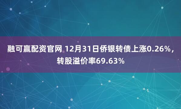 融可赢配资官网 12月31日侨银转债上涨0.26%,转股溢价率69.63%