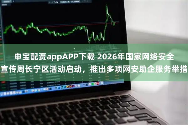 申宝配资appAPP下载 2026年国家网络安全宣传周长宁区活动启动，推出多项网安助企服务举措